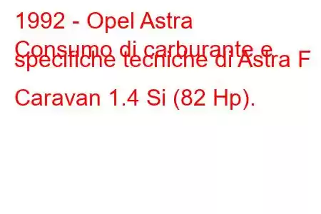 1992 - Opel Astra
Consumo di carburante e specifiche tecniche di Astra F Caravan 1.4 Si (82 Hp).