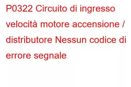 P0322 Circuito di ingresso velocità motore accensione / distributore Nessun codice di errore segnale