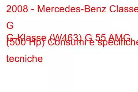 2008 - Mercedes-Benz Classe G
G-Klasse (W463) G 55 AMG (500 Hp) Consumi e specifiche tecniche