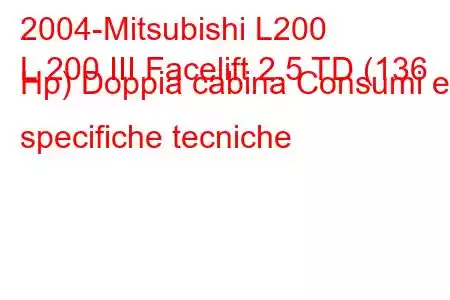 2004-Mitsubishi L200
L 200 III Facelift 2.5 TD (136 Hp) Doppia cabina Consumi e specifiche tecniche