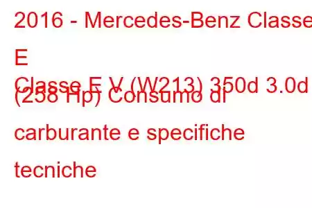 2016 - Mercedes-Benz Classe E
Classe E V (W213) 350d 3.0d (258 Hp) Consumo di carburante e specifiche tecniche