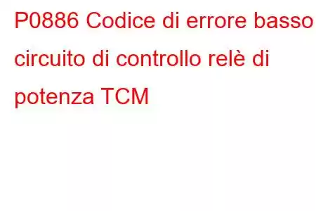 P0886 Codice di errore basso circuito di controllo relè di potenza TCM