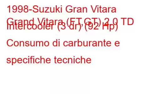 1998-Suzuki Gran Vitara
Grand Vitara (FT,GT) 2.0 TD Intercooler (3 dr) (92 Hp) Consumo di carburante e specifiche tecniche