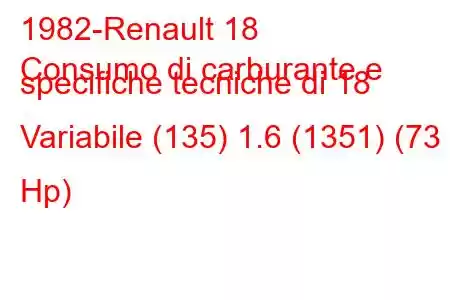 1982-Renault 18
Consumo di carburante e specifiche tecniche di 18 Variabile (135) 1.6 (1351) (73 Hp)