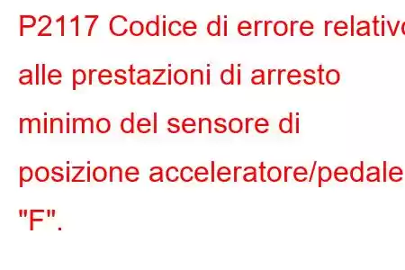 P2117 Codice di errore relativo alle prestazioni di arresto minimo del sensore di posizione acceleratore/pedale 