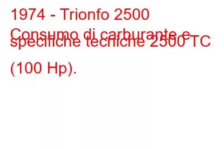 1974 - Trionfo 2500
Consumo di carburante e specifiche tecniche 2500 TC (100 Hp).