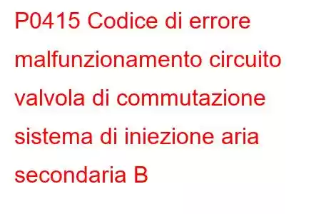 P0415 Codice di errore malfunzionamento circuito valvola di commutazione sistema di iniezione aria secondaria B