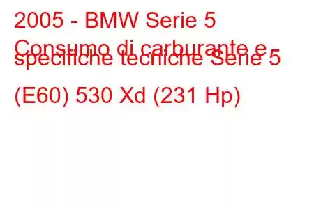 2005 - BMW Serie 5
Consumo di carburante e specifiche tecniche Serie 5 (E60) 530 Xd (231 Hp)