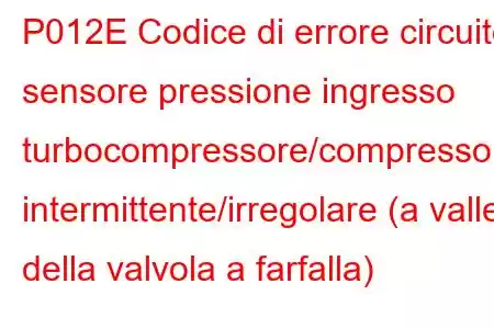 P012E Codice di errore circuito sensore pressione ingresso turbocompressore/compressore intermittente/irregolare (a valle della valvola a farfalla)