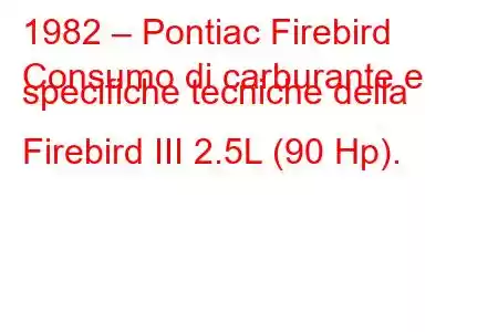 1982 – Pontiac Firebird
Consumo di carburante e specifiche tecniche della Firebird III 2.5L (90 Hp).