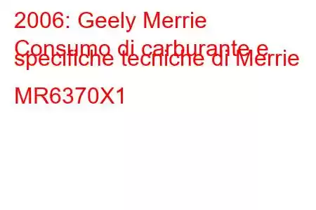 2006: Geely Merrie
Consumo di carburante e specifiche tecniche di Merrie MR6370X1