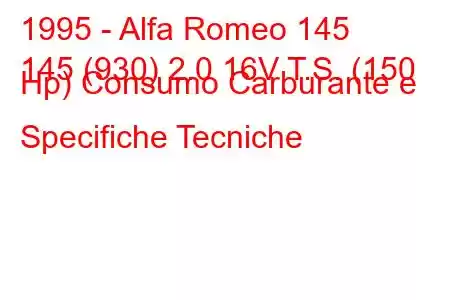 1995 - Alfa Romeo 145
145 (930) 2.0 16V T.S. (150 Hp) Consumo Carburante e Specifiche Tecniche