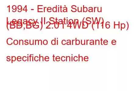 1994 - Eredità Subaru
Legacy II Station (SW) (BD,BG) 2.0 i 4WD (116 Hp) Consumo di carburante e specifiche tecniche