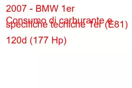 2007 - BMW 1er
Consumo di carburante e specifiche tecniche 1er (E81) 120d (177 Hp)