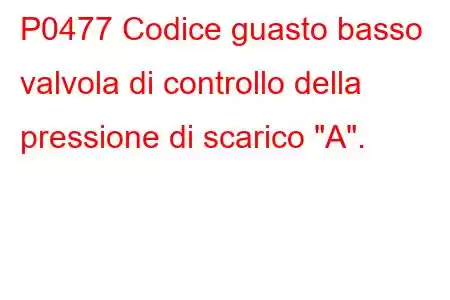 P0477 Codice guasto basso valvola di controllo della pressione di scarico 