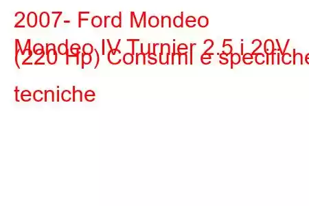 2007- Ford Mondeo
Mondeo IV Turnier 2.5 i 20V (220 Hp) Consumi e specifiche tecniche