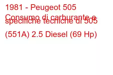 1981 - Peugeot 505
Consumo di carburante e specifiche tecniche di 505 (551A) 2.5 Diesel (69 Hp)