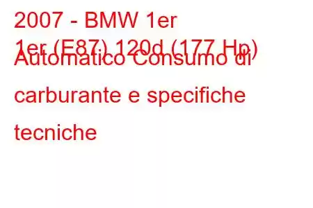 2007 - BMW 1er
1er (E87) 120d (177 Hp) Automatico Consumo di carburante e specifiche tecniche