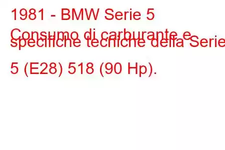 1981 - BMW Serie 5
Consumo di carburante e specifiche tecniche della Serie 5 (E28) 518 (90 Hp).