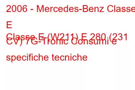 2006 - Mercedes-Benz Classe E
Classe E (W211) E 280 (231 CV) 7G-Tronic Consumi e specifiche tecniche