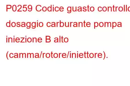 P0259 Codice guasto controllo dosaggio carburante pompa iniezione B alto (camma/rotore/iniettore).