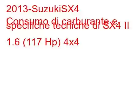 2013-SuzukiSX4
Consumo di carburante e specifiche tecniche di SX4 II 1.6 (117 Hp) 4x4