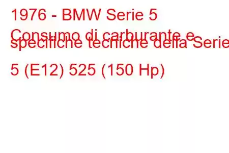 1976 - BMW Serie 5
Consumo di carburante e specifiche tecniche della Serie 5 (E12) 525 (150 Hp)