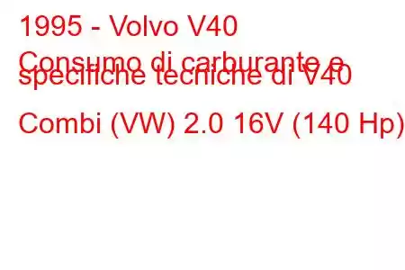 1995 - Volvo V40
Consumo di carburante e specifiche tecniche di V40 Combi (VW) 2.0 16V (140 Hp)