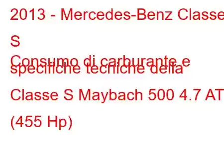 2013 - Mercedes-Benz Classe S
Consumo di carburante e specifiche tecniche della Classe S Maybach 500 4.7 AT (455 Hp)