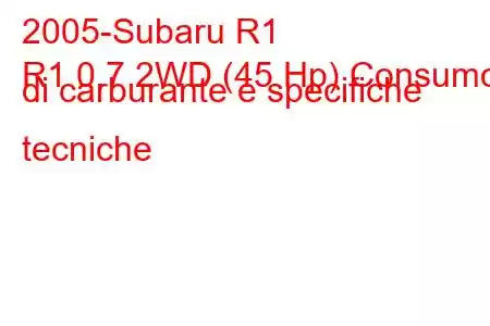 2005-Subaru R1
R1 0.7 2WD (45 Hp) Consumo di carburante e specifiche tecniche