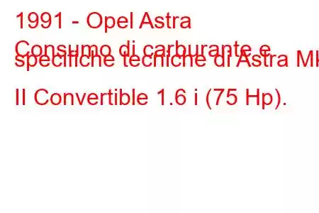 1991 - Opel Astra
Consumo di carburante e specifiche tecniche di Astra Mk II Convertible 1.6 i (75 Hp).