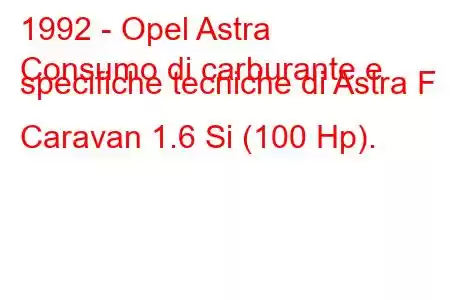 1992 - Opel Astra
Consumo di carburante e specifiche tecniche di Astra F Caravan 1.6 Si (100 Hp).