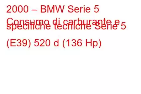 2000 – BMW Serie 5
Consumo di carburante e specifiche tecniche Serie 5 (E39) 520 d (136 Hp)