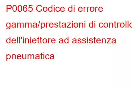 P0065 Codice di errore gamma/prestazioni di controllo dell'iniettore ad assistenza pneumatica