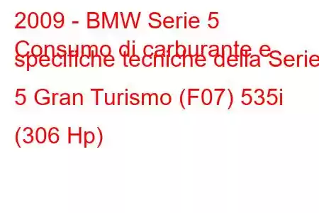 2009 - BMW Serie 5
Consumo di carburante e specifiche tecniche della Serie 5 Gran Turismo (F07) 535i (306 Hp)