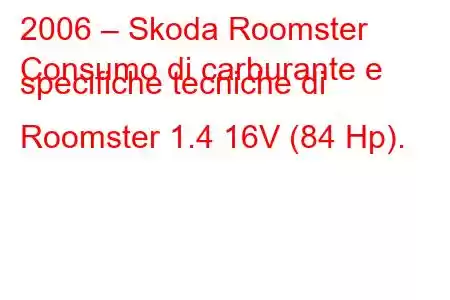 2006 – Skoda Roomster
Consumo di carburante e specifiche tecniche di Roomster 1.4 16V (84 Hp).