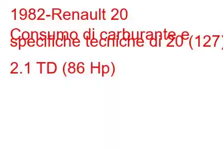 1982-Renault 20
Consumo di carburante e specifiche tecniche di 20 (127) 2.1 TD (86 Hp)