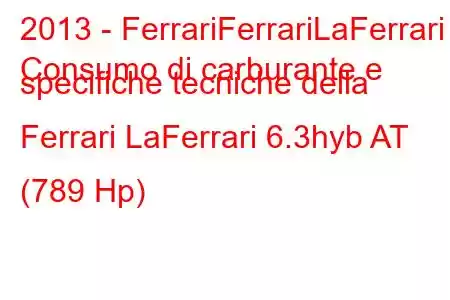 2013 - FerrariFerrariLaFerrari
Consumo di carburante e specifiche tecniche della Ferrari LaFerrari 6.3hyb AT (789 Hp)