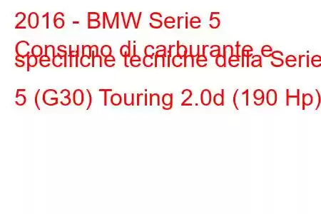 2016 - BMW Serie 5
Consumo di carburante e specifiche tecniche della Serie 5 (G30) Touring 2.0d (190 Hp)