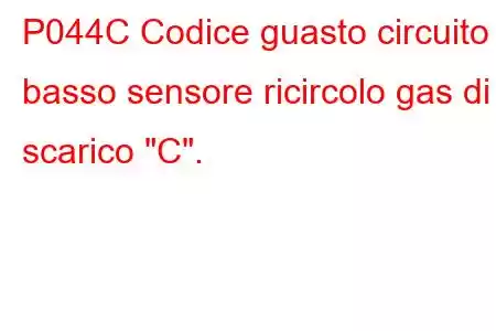 P044C Codice guasto circuito basso sensore ricircolo gas di scarico 