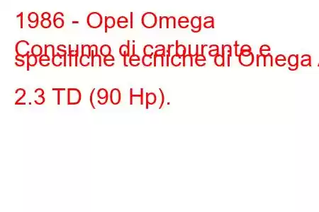 1986 - Opel Omega
Consumo di carburante e specifiche tecniche di Omega A 2.3 TD (90 Hp).