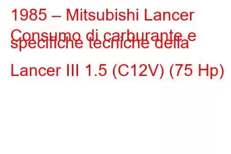 1985 – Mitsubishi Lancer
Consumo di carburante e specifiche tecniche della Lancer III 1.5 (C12V) (75 Hp)