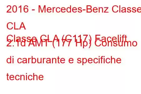 2016 - Mercedes-Benz Classe CLA
Classe CLA (C117) Facelift 2.1d AMT (177 Hp) Consumo di carburante e specifiche tecniche