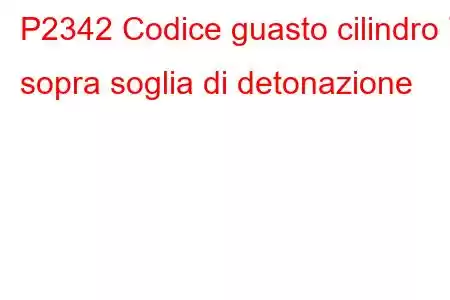 P2342 Codice guasto cilindro 7 sopra soglia di detonazione