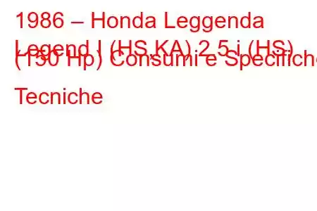 1986 – Honda Leggenda
Legend I (HS,KA) 2.5 i (HS) (150 Hp) Consumi e Specifiche Tecniche