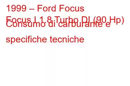 1999 – Ford Focus
Focus I 1.8 Turbo DI (90 Hp) Consumo di carburante e specifiche tecniche