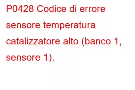 P0428 Codice di errore sensore temperatura catalizzatore alto (banco 1, sensore 1).