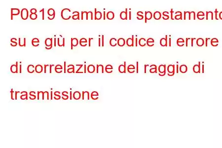 P0819 Cambio di spostamento su e giù per il codice di errore di correlazione del raggio di trasmissione