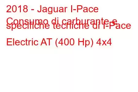 2018 - Jaguar I-Pace
Consumo di carburante e specifiche tecniche di I-Pace Electric AT (400 Hp) 4x4