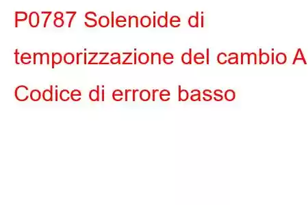 P0787 Solenoide di temporizzazione del cambio A Codice di errore basso